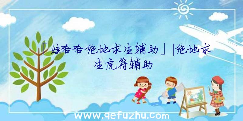 「娃哈哈绝地求生辅助」|绝地求生虎符辅助